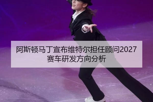 a-si-dun-ma-ding-xuan-bu-wei-te-er-dan-ren-gu-wen-sai-che-yan-fa-fang-xiang-fen-xi-3-791.jpg